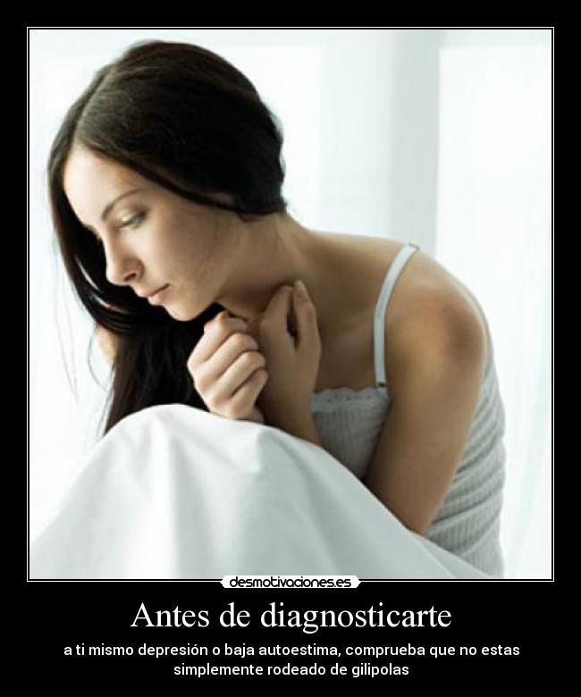 Antes de diagnosticarte - a ti mismo depresión o baja autoestima, comprueba que no estas
simplemente rodeado de gilipolas