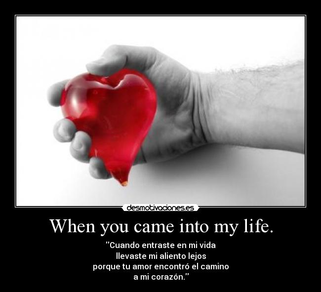 When you came into my life. - Cuando entraste en mi vida
llevaste mi aliento lejos
porque tu amor encontró el camino
a mi corazón.