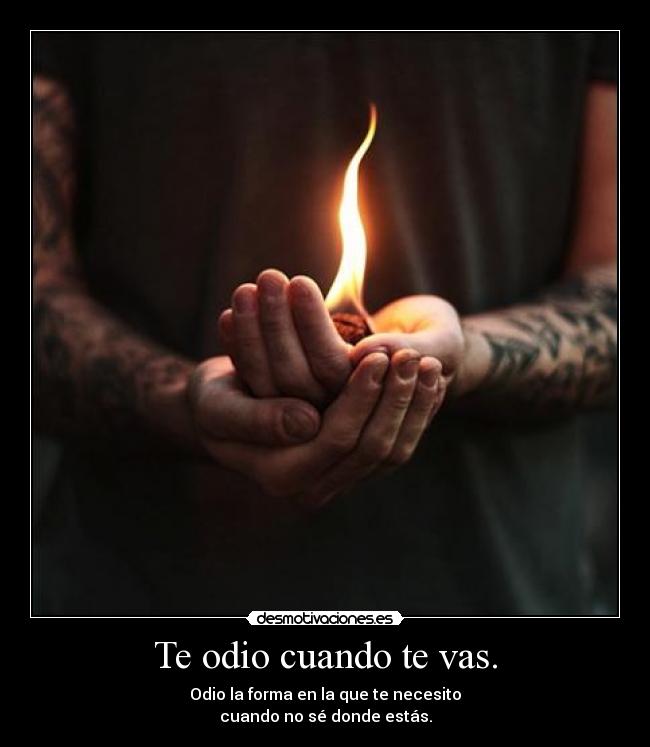 Te odio cuando te vas. -