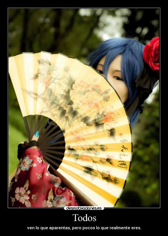 Todos - ven lo que aparentas, pero pocos lo que realmente eres.