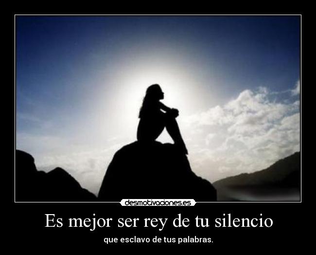 Es mejor ser rey de tu silencio - 