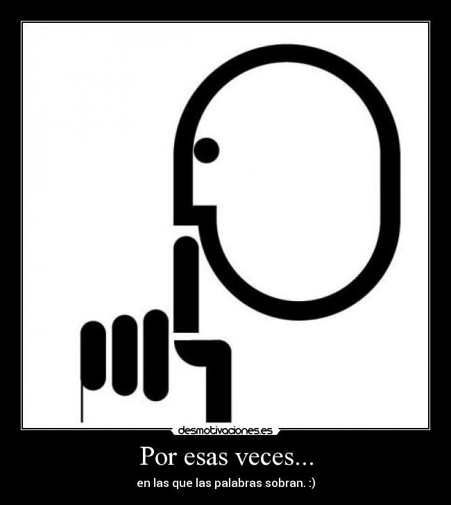 Por esas veces... - en las que las palabras sobran. :)