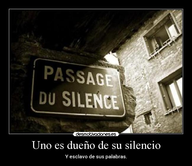 Uno es dueño de su silencio - Y esclavo de sus palabras.