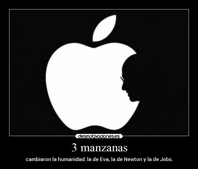3 manzanas - cambiaron la humanidad: la de Eva, la de Newton y la de Jobs.