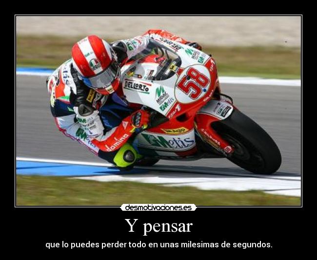 Y pensar - que lo puedes perder todo en unas milesimas de segundos.