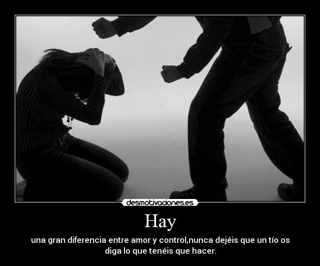 Hay - una gran diferencia entre amor y control,nunca dejéis que un tío os
diga lo que tenéis que hacer.