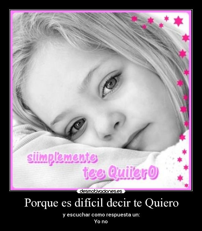 Porque es difícil decir te Quiero - y escuchar como respuesta un:
Yo no