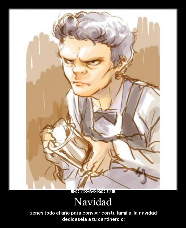 Navidad - tienes todo el año para convivir con tu familia, la navidad dedicasela a tu cantinero c: