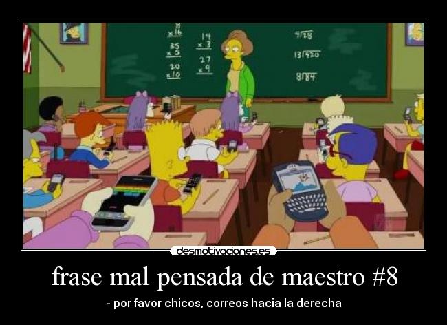frase mal pensada de maestro #8 - - por favor chicos, correos hacia la derecha