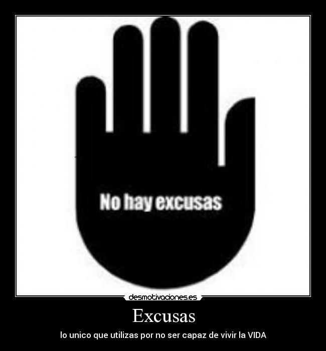 Excusas - lo unico que utilizas por no ser capaz de vivir la VIDA