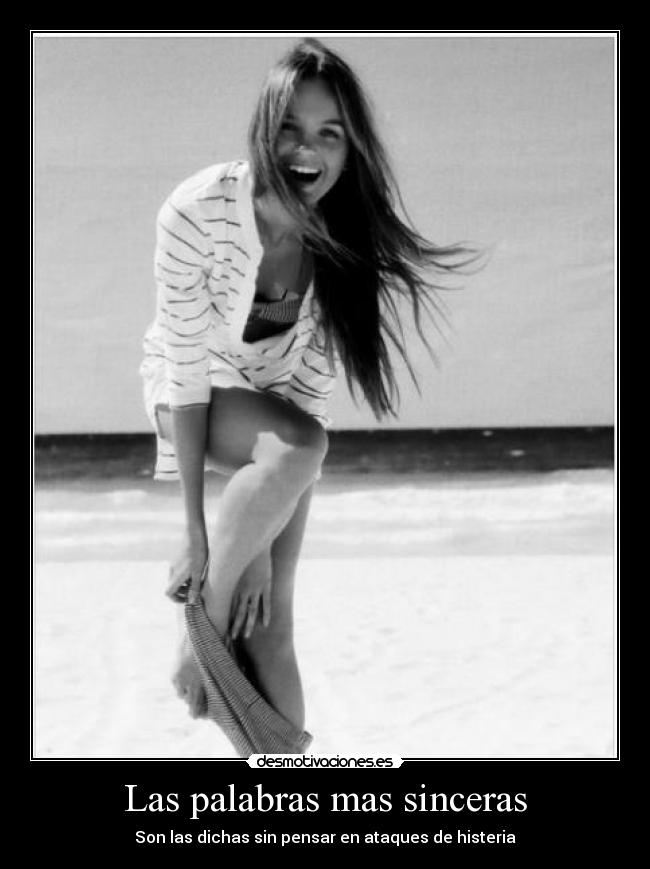 Las palabras mas sinceras - Son las dichas sin pensar en ataques de histeria