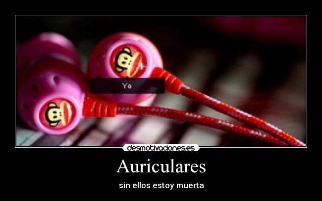 Auriculares - sin ellos estoy muerta