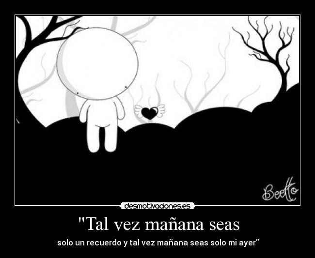 Tal vez mañana seas - solo un recuerdo y tal vez mañana seas solo mi ayer