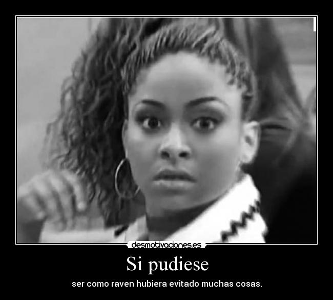 Si pudiese - ser como raven hubiera evitado muchas cosas.