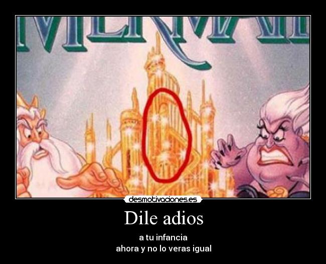 Dile adios - a tu infancia
ahora y no lo veras igual