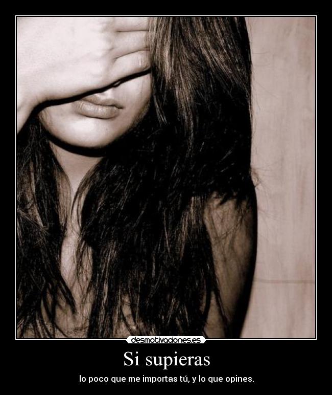 Si supieras - lo poco que me importas tú, y lo que opines.