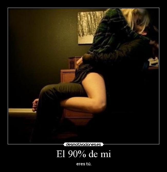 El 90% de mi - eres tú.