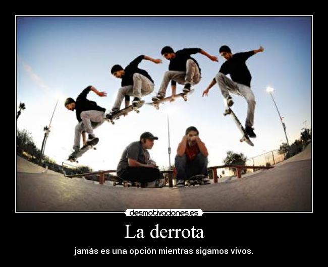 La derrota - jamás es una opción mientras sigamos vivos.