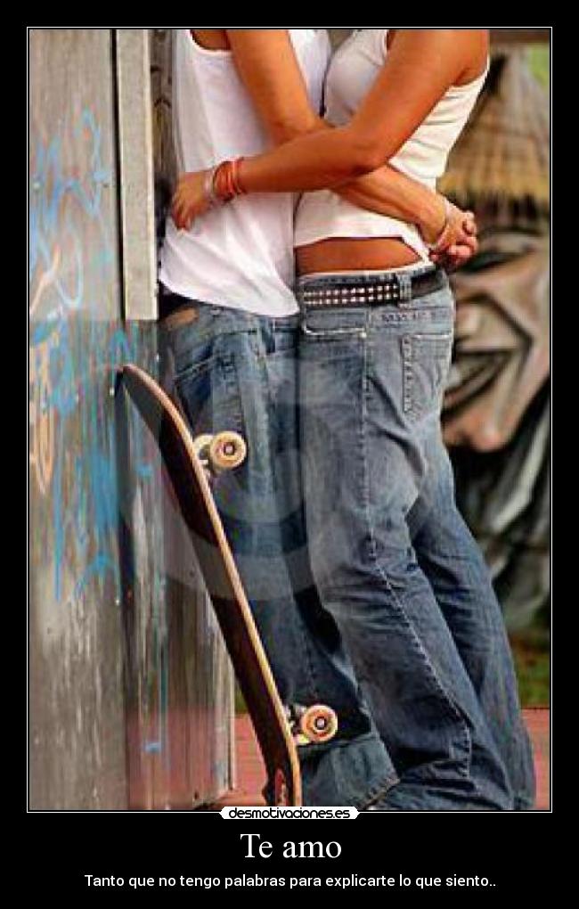 Te amo - Tanto que no tengo palabras para explicarte lo que siento..