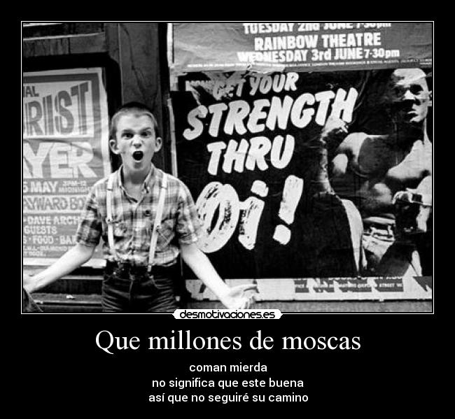 Que millones de moscas - coman mierda
no significa que este buena
así que no seguiré su camino