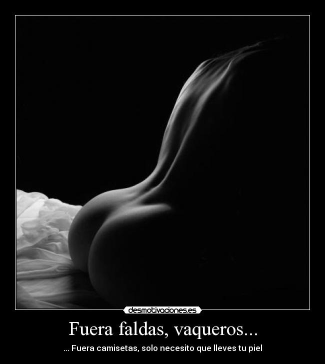 Fuera faldas, vaqueros... - ... Fuera camisetas, solo necesito que lleves tu piel