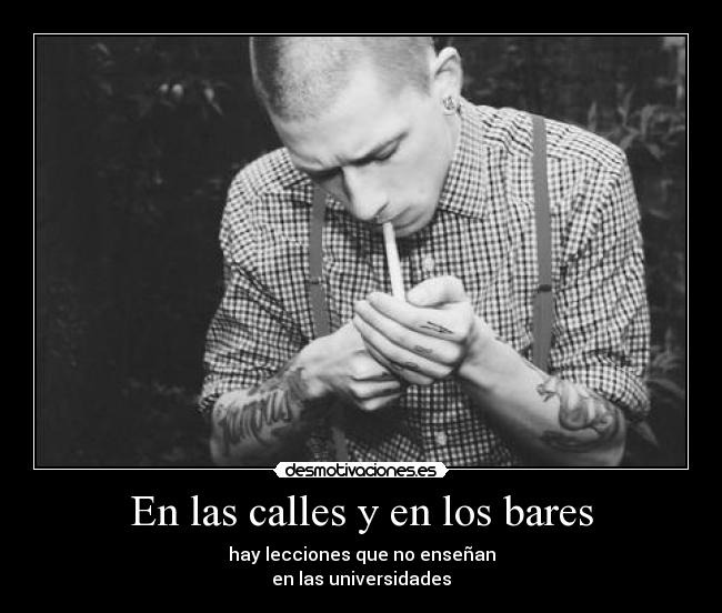 En las calles y en los bares - hay lecciones que no enseñan
en las universidades