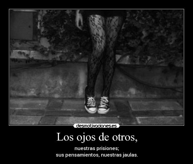 Los ojos de otros, - nuestras prisiones;
sus pensamientos, nuestras jaulas.
