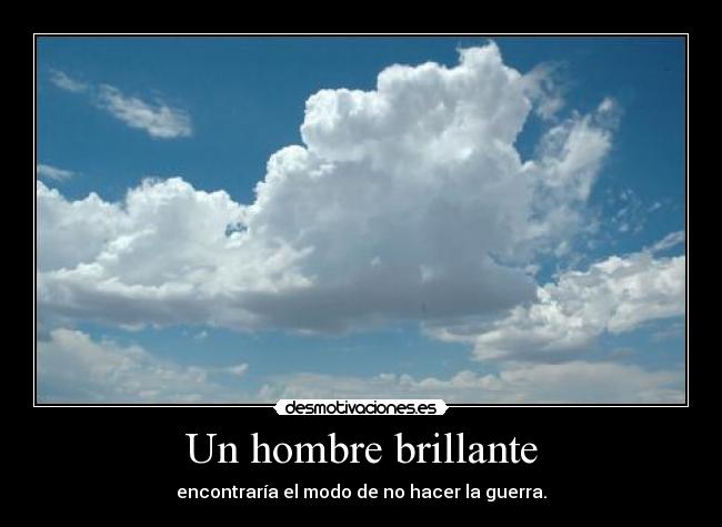 Un hombre brillante - encontraría el modo de no hacer la guerra.
