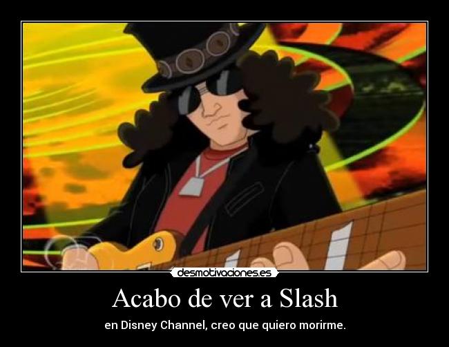 Acabo de ver a Slash - en Disney Channel, creo que quiero morirme.