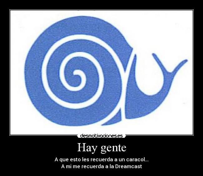 Hay gente - A que esto les recuerda a un caracol...
A mi me recuerda a la Dreamcast