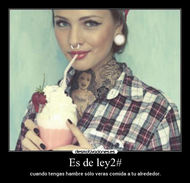 Es de ley2# - cuando tengas hambre sólo veras comida a tu alrededor.