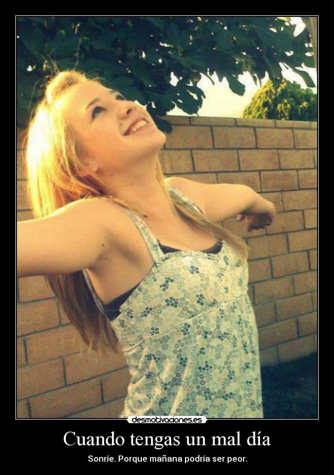 Cuando tengas un mal día - Sonríe. Porque mañana podría ser peor.