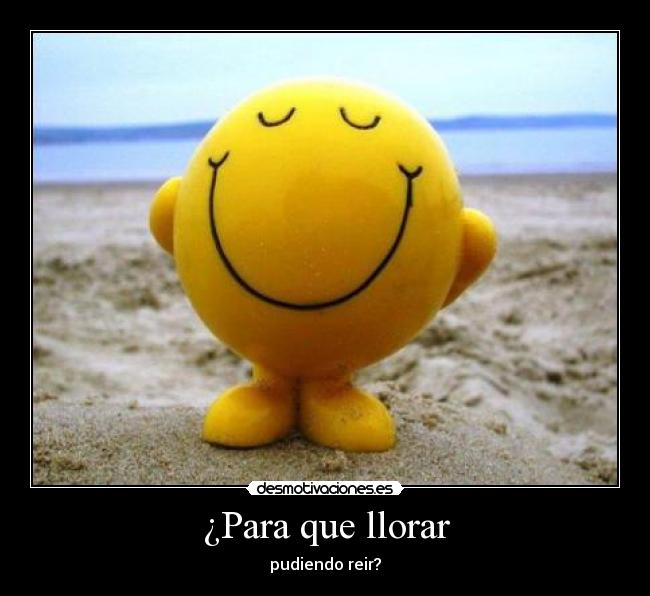 ¿Para que llorar - pudiendo reir?