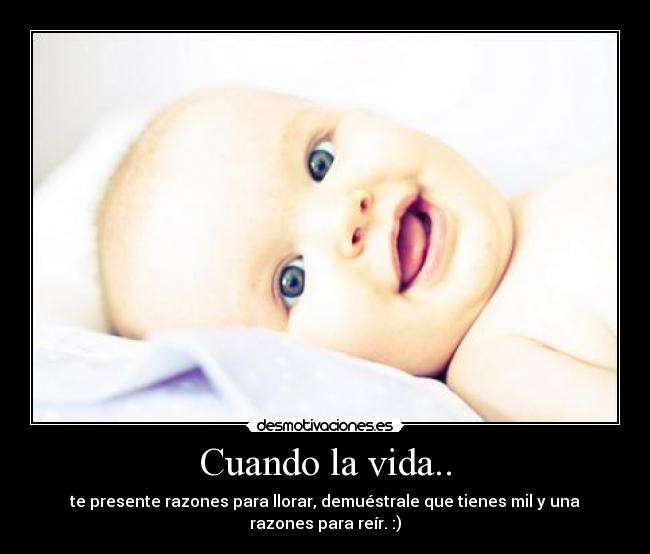 Cuando la vida.. - te presente razones para llorar, demuéstrale que tienes mil y una razones para reír. :)