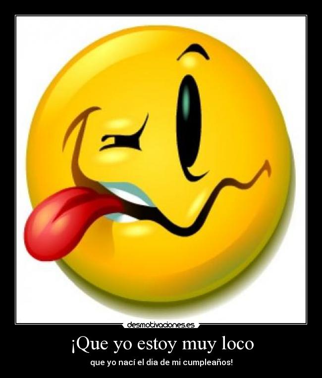 ¡Que yo estoy muy loco - que yo nací el dia de mi cumpleaños!