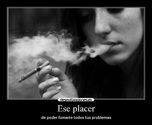Ese placer - de poder fumarte todos tus problemas