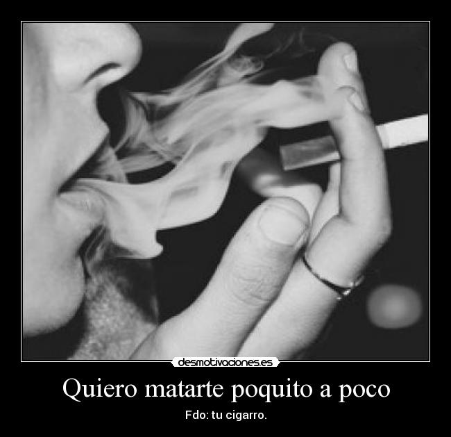 Quiero matarte poquito a poco - Fdo: tu cigarro.