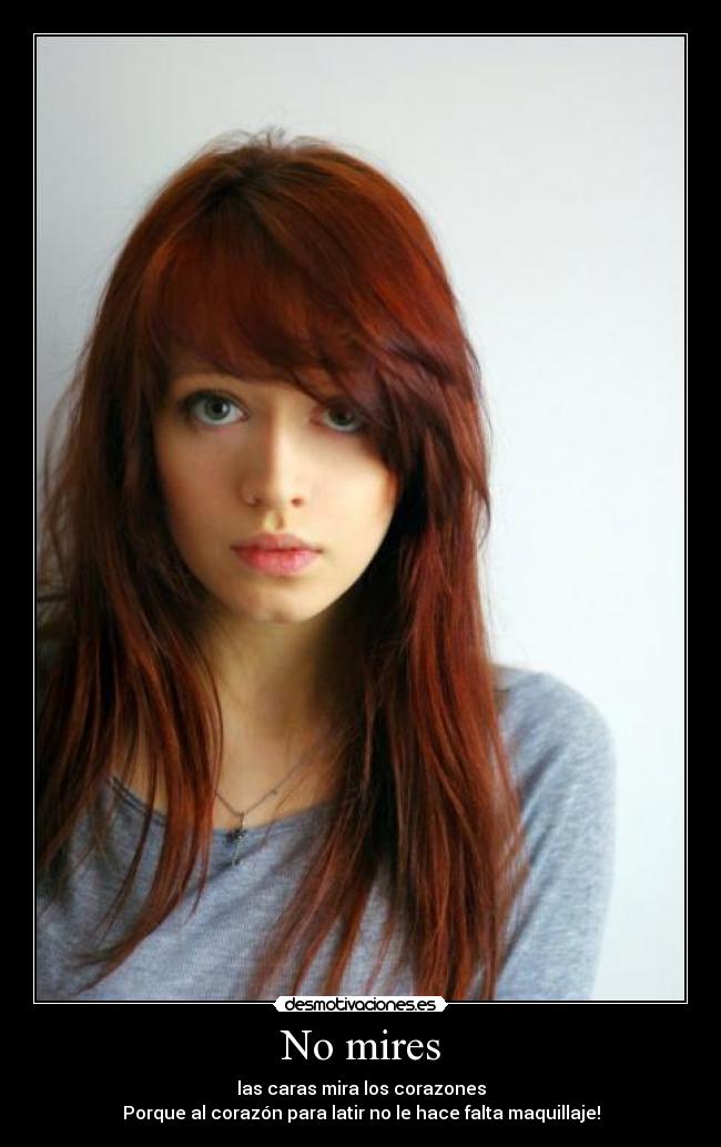 No mires - las caras mira los corazones
Porque al corazón para latir no le hace falta maquillaje!