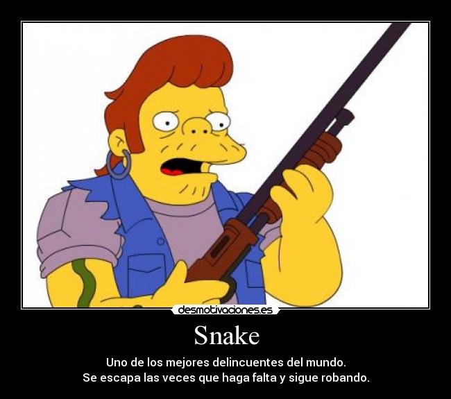 Snake - Uno de los mejores delincuentes del mundo.
Se escapa las veces que haga falta y sigue robando.
