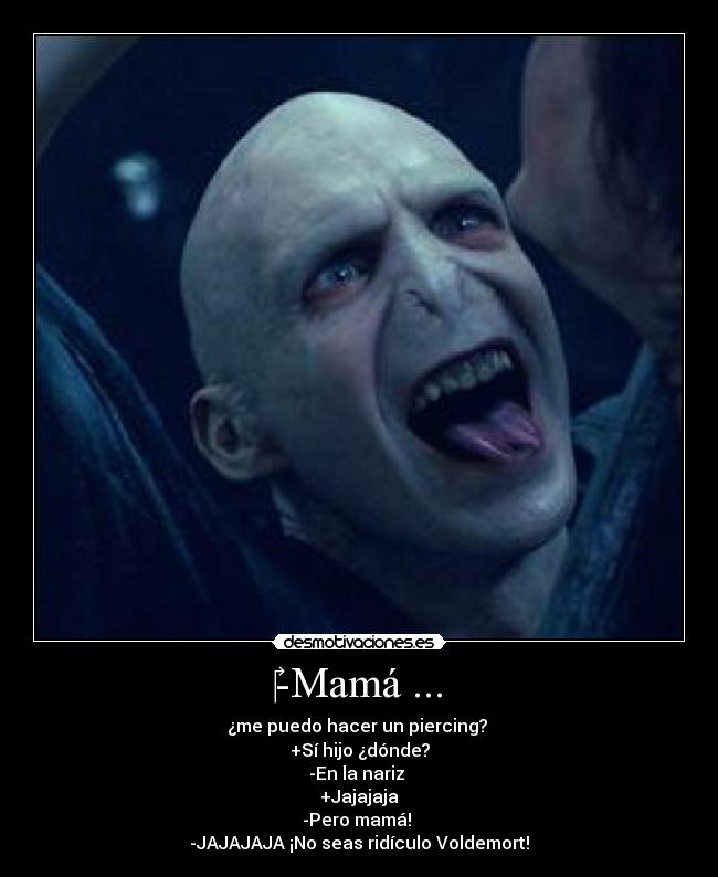 ‎-Mamá ... - ¿me puedo hacer un piercing? 
+Sí hijo ¿dónde?
-En la nariz 
+Jajajaja
-Pero mamá! 
-JAJAJAJA ¡No seas ridículo Voldemort!