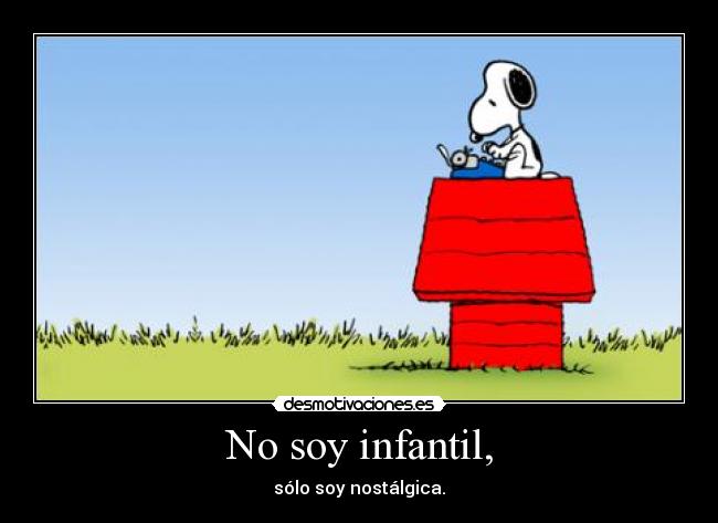 No soy infantil, - sólo soy nostálgica.