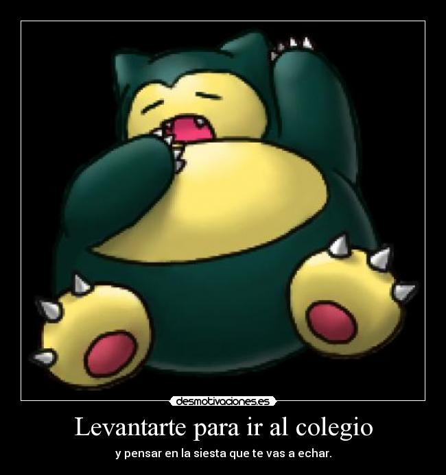 Levantarte para ir al colegio - y pensar en la siesta que te vas a echar.