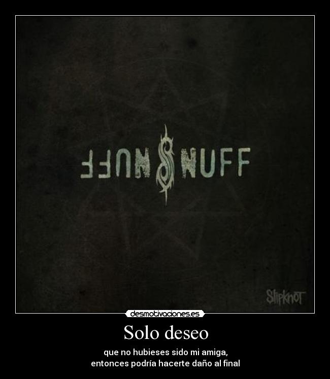 Solo deseo - que no hubieses sido mi amiga,
entonces podría hacerte daño al final