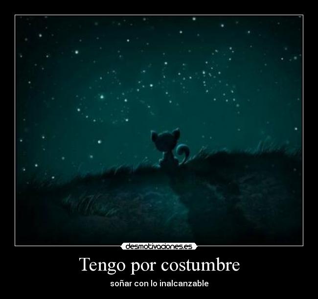 Tengo por costumbre - soñar con lo inalcanzable