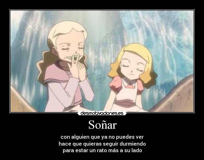 Soñar - con alguien que ya no puedes ver
hace que quieras seguir durmiendo
para estar un rato más a su lado
