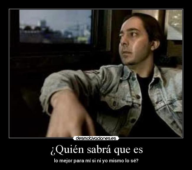 ¿Quién sabrá que es -