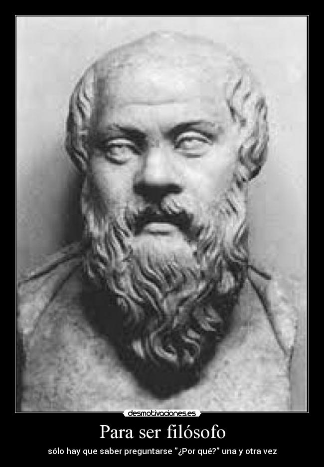 Para ser filósofo - sólo hay que saber preguntarse ¿Por qué? una y otra vez