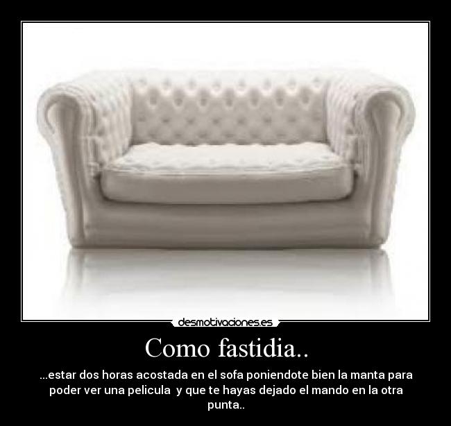 Como fastidia.. - ...estar dos horas acostada en el sofa poniendote bien la manta para
poder ver una pelicula y que te hayas dejado el mando en la otra
punta..