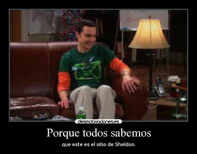 Porque todos sabemos - que este es el sitio de Sheldon.