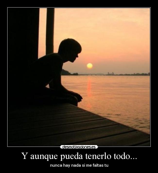 Y aunque pueda tenerlo todo... - nunca hay nada si me faltas tu